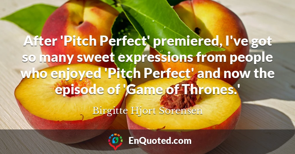 After 'Pitch Perfect' premiered, I've got so many sweet expressions from people who enjoyed 'Pitch Perfect' and now the episode of 'Game of Thrones.'