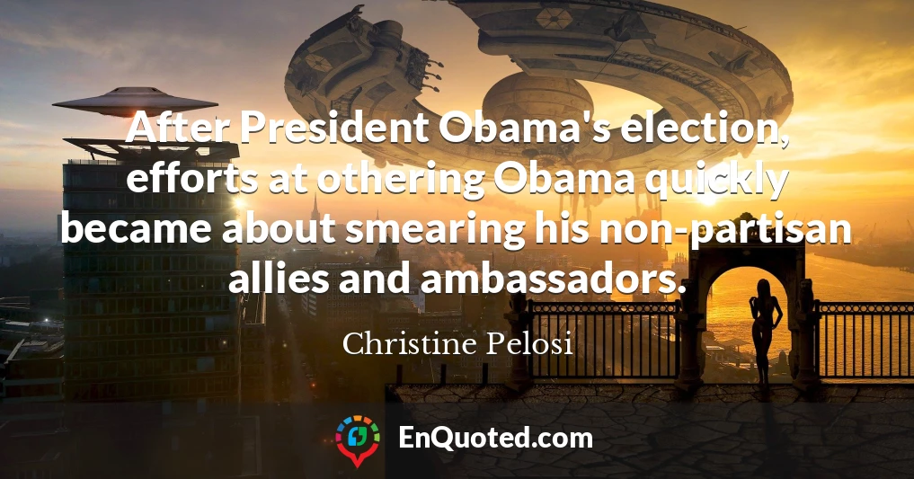 After President Obama's election, efforts at othering Obama quickly became about smearing his non-partisan allies and ambassadors.