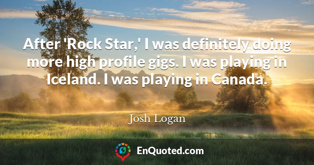 After 'Rock Star,' I was definitely doing more high profile gigs. I was playing in Iceland. I was playing in Canada.