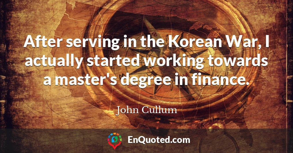After serving in the Korean War, I actually started working towards a master's degree in finance.