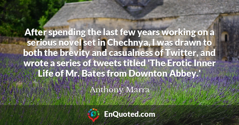 After spending the last few years working on a serious novel set in Chechnya, I was drawn to both the brevity and casualness of Twitter, and wrote a series of tweets titled 'The Erotic Inner Life of Mr. Bates from Downton Abbey.'