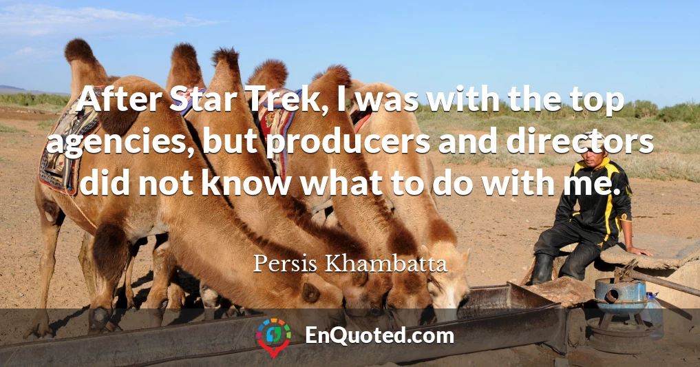 After Star Trek, I was with the top agencies, but producers and directors did not know what to do with me.