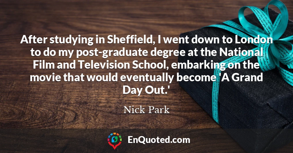 After studying in Sheffield, I went down to London to do my post-graduate degree at the National Film and Television School, embarking on the movie that would eventually become 'A Grand Day Out.'