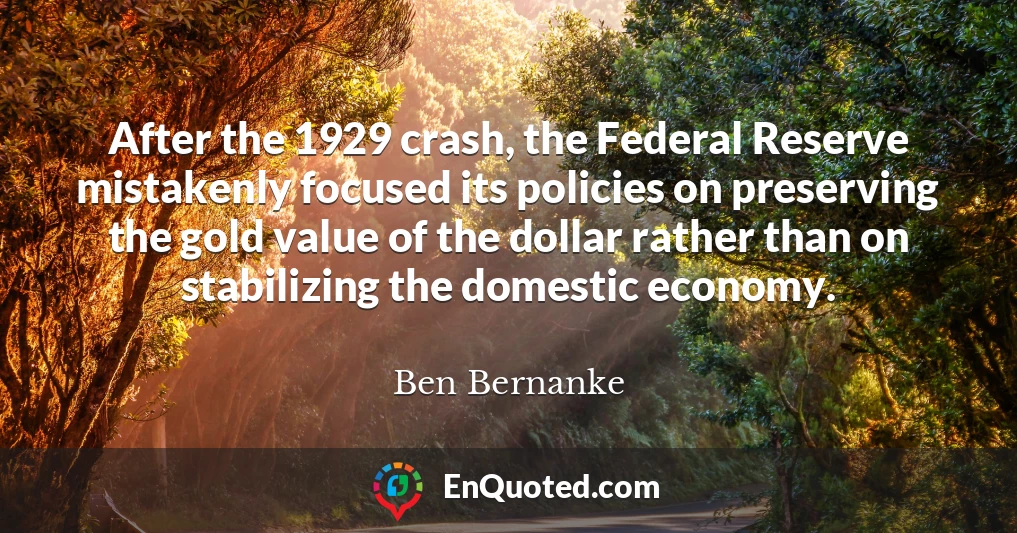 After the 1929 crash, the Federal Reserve mistakenly focused its policies on preserving the gold value of the dollar rather than on stabilizing the domestic economy.