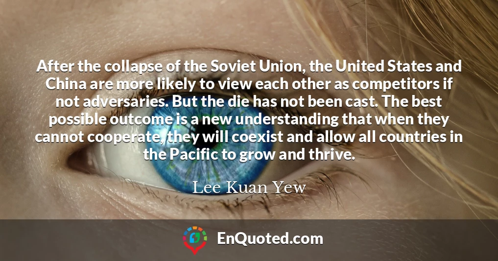 After the collapse of the Soviet Union, the United States and China are more likely to view each other as competitors if not adversaries. But the die has not been cast. The best possible outcome is a new understanding that when they cannot cooperate, they will coexist and allow all countries in the Pacific to grow and thrive.
