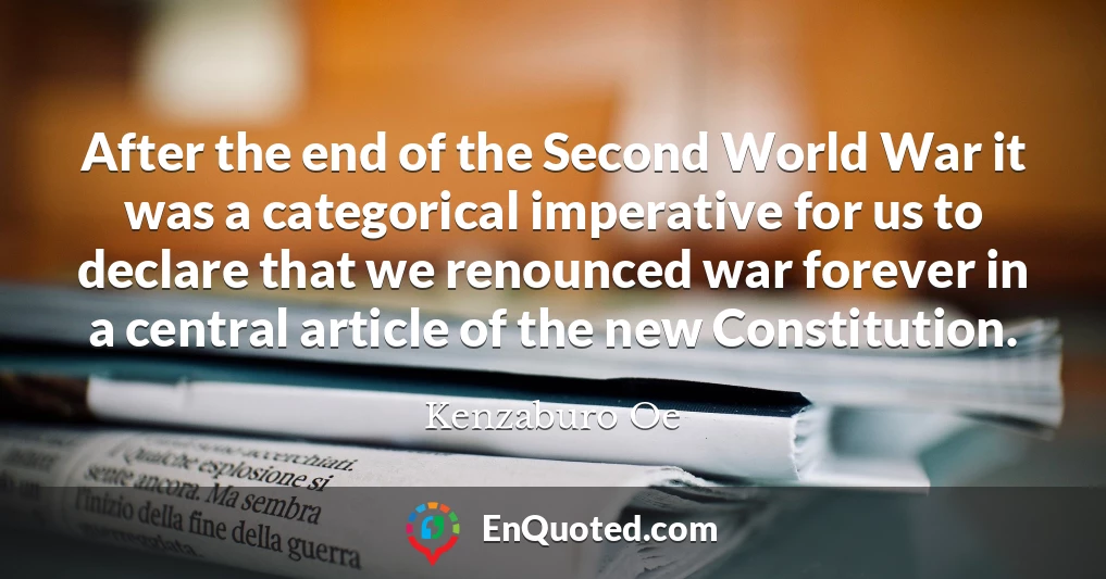After the end of the Second World War it was a categorical imperative for us to declare that we renounced war forever in a central article of the new Constitution.