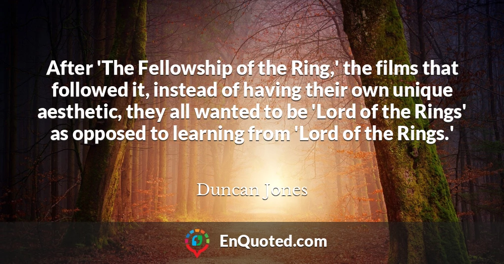 After 'The Fellowship of the Ring,' the films that followed it, instead of having their own unique aesthetic, they all wanted to be 'Lord of the Rings' as opposed to learning from 'Lord of the Rings.'