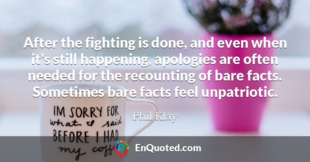 After the fighting is done, and even when it's still happening, apologies are often needed for the recounting of bare facts. Sometimes bare facts feel unpatriotic.