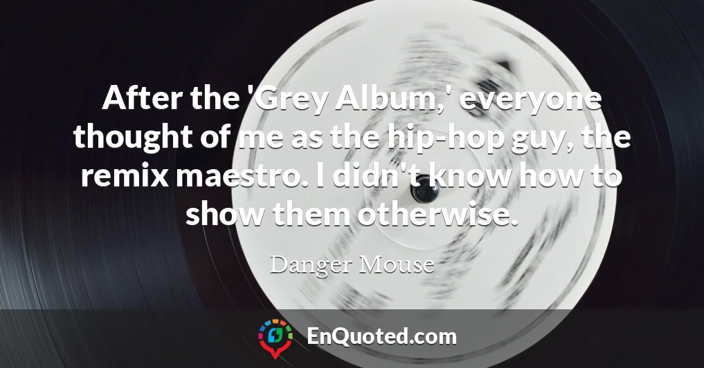 After the 'Grey Album,' everyone thought of me as the hip-hop guy, the remix maestro. I didn't know how to show them otherwise.