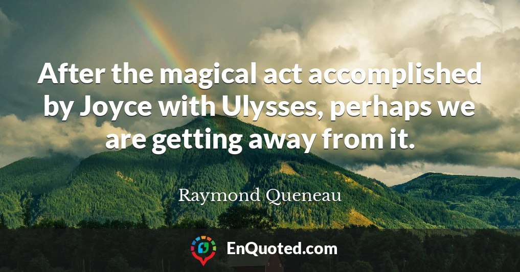 After the magical act accomplished by Joyce with Ulysses, perhaps we are getting away from it.