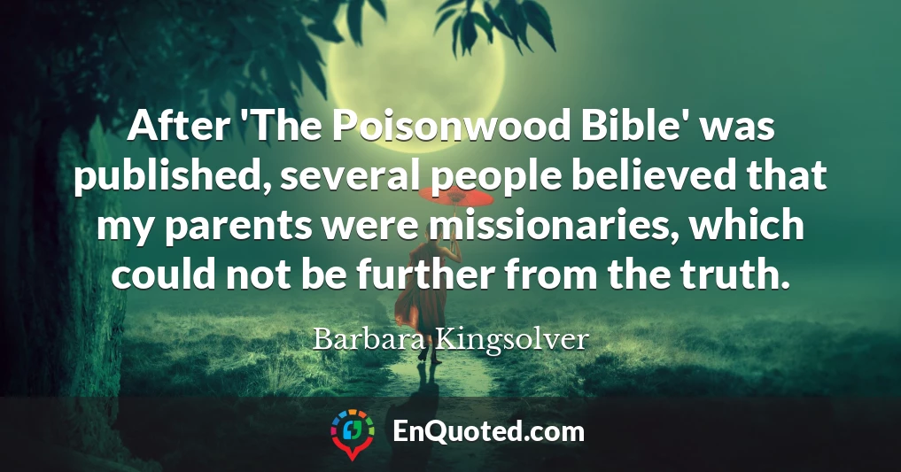 After 'The Poisonwood Bible' was published, several people believed that my parents were missionaries, which could not be further from the truth.