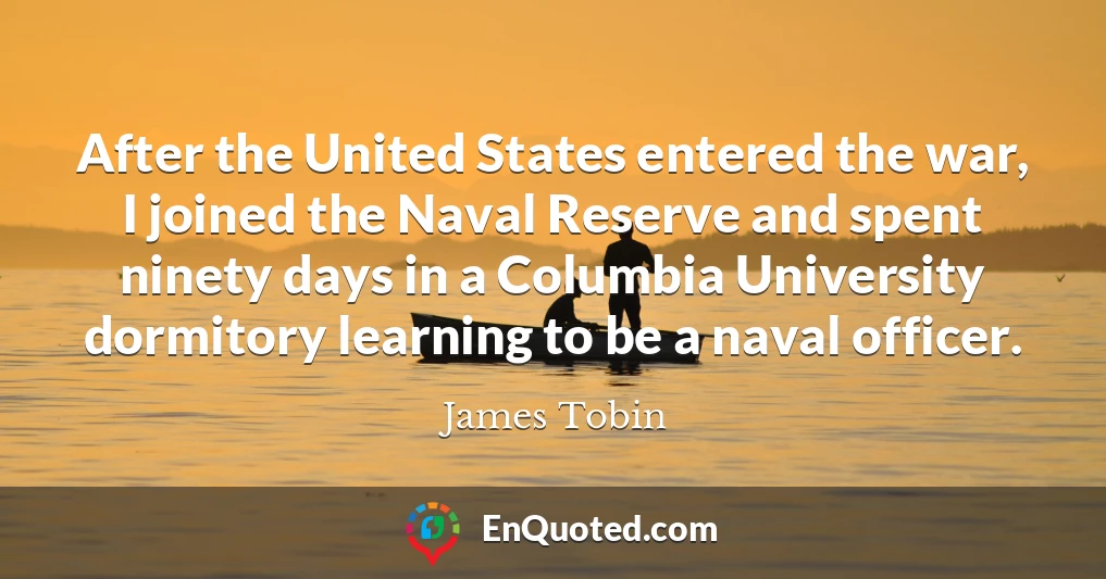 After the United States entered the war, I joined the Naval Reserve and spent ninety days in a Columbia University dormitory learning to be a naval officer.