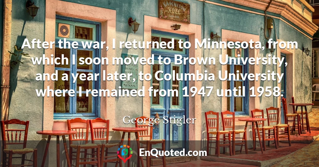 After the war, I returned to Minnesota, from which I soon moved to Brown University, and a year later, to Columbia University where I remained from 1947 until 1958.