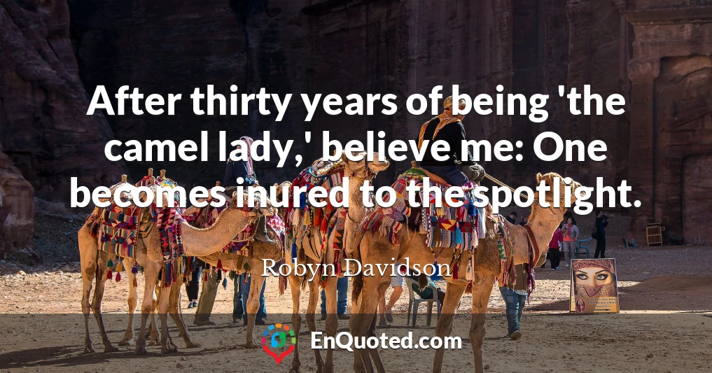 After thirty years of being 'the camel lady,' believe me: One becomes inured to the spotlight.