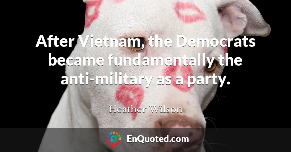 After Vietnam, the Democrats became fundamentally the anti-military as a party.