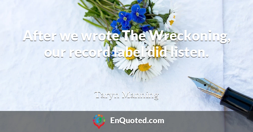After we wrote The Wreckoning, our record label did listen.