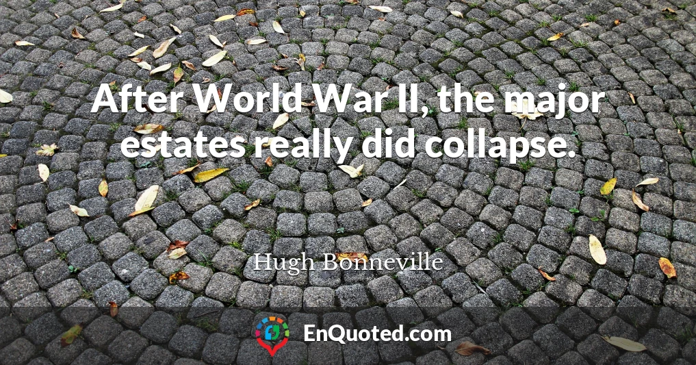 After World War II, the major estates really did collapse.