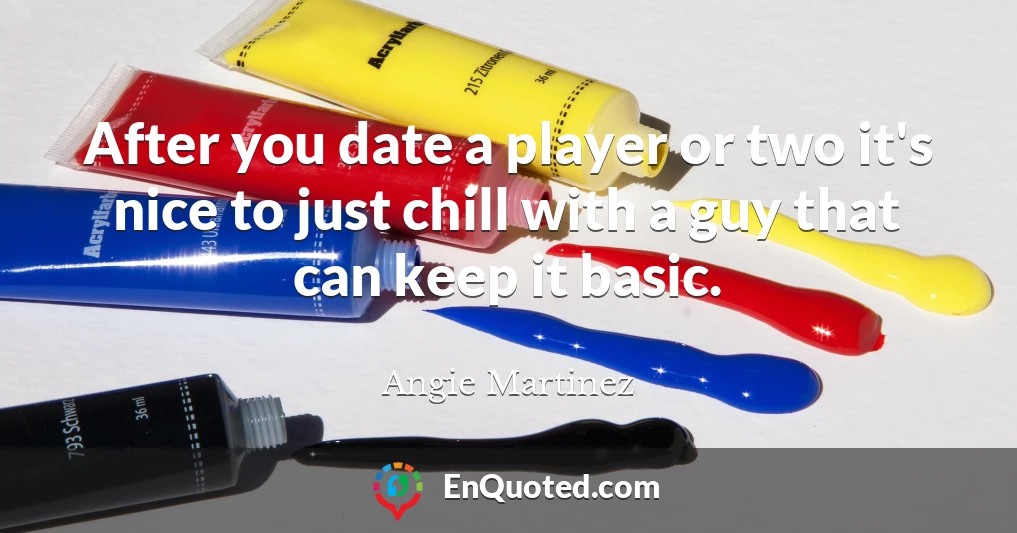 After you date a player or two it's nice to just chill with a guy that can keep it basic.