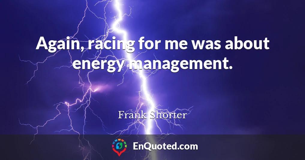 Again, racing for me was about energy management.