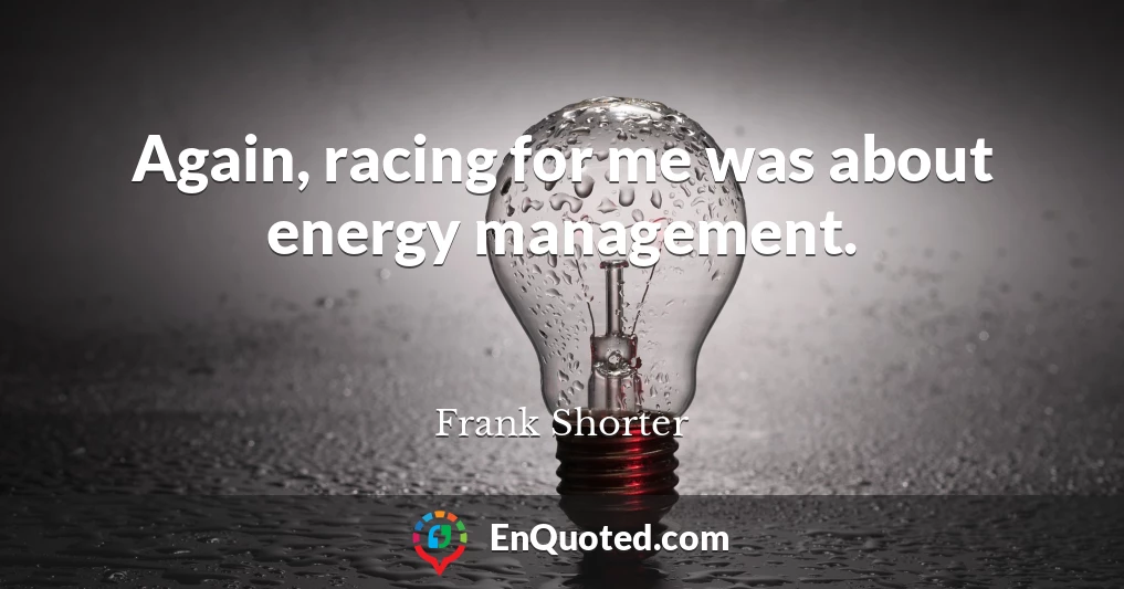 Again, racing for me was about energy management.