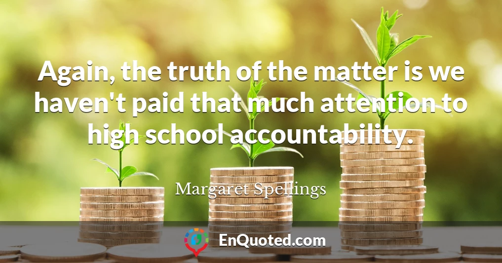 Again, the truth of the matter is we haven't paid that much attention to high school accountability.