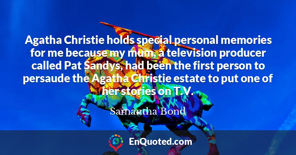 Agatha Christie holds special personal memories for me because my mum, a television producer called Pat Sandys, had been the first person to persaude the Agatha Christie estate to put one of her stories on T.V.