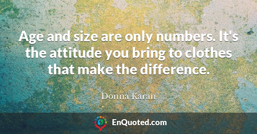 Age and size are only numbers. It's the attitude you bring to clothes that make the difference.