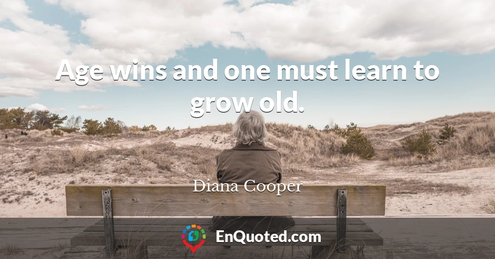 Age wins and one must learn to grow old.