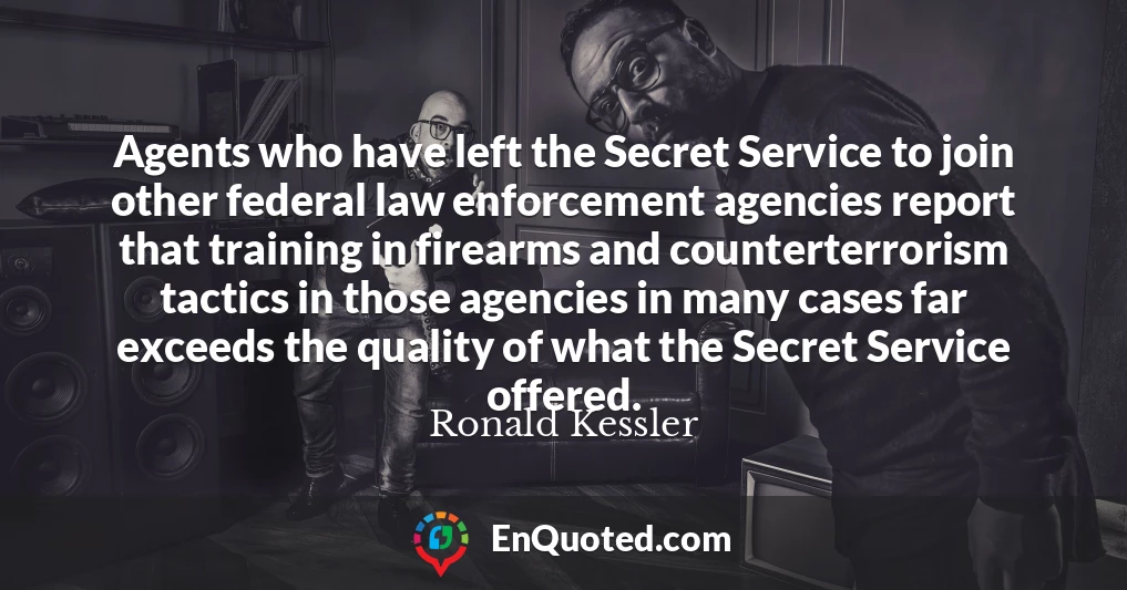 Agents who have left the Secret Service to join other federal law enforcement agencies report that training in firearms and counterterrorism tactics in those agencies in many cases far exceeds the quality of what the Secret Service offered.