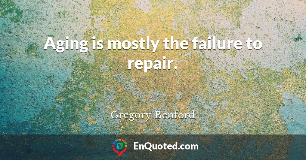 Aging is mostly the failure to repair.