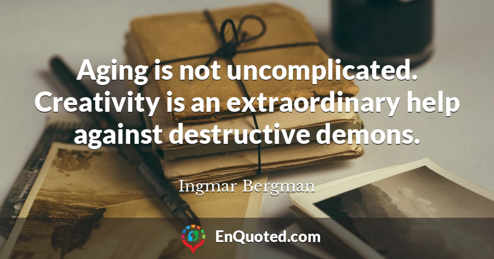 Aging is not uncomplicated. Creativity is an extraordinary help against destructive demons.