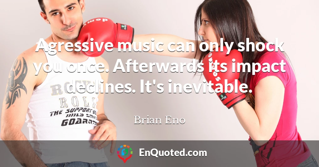 Agressive music can only shock you once. Afterwards its impact declines. It's inevitable.