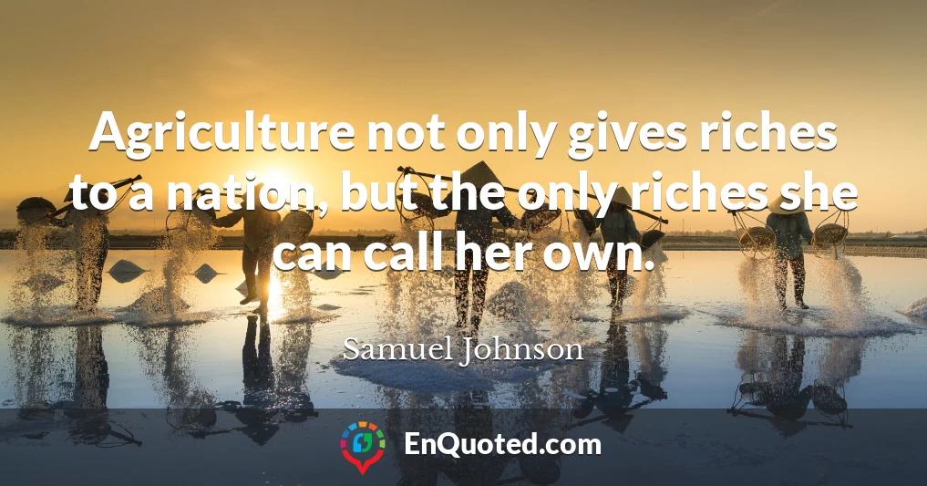 Agriculture not only gives riches to a nation, but the only riches she can call her own.