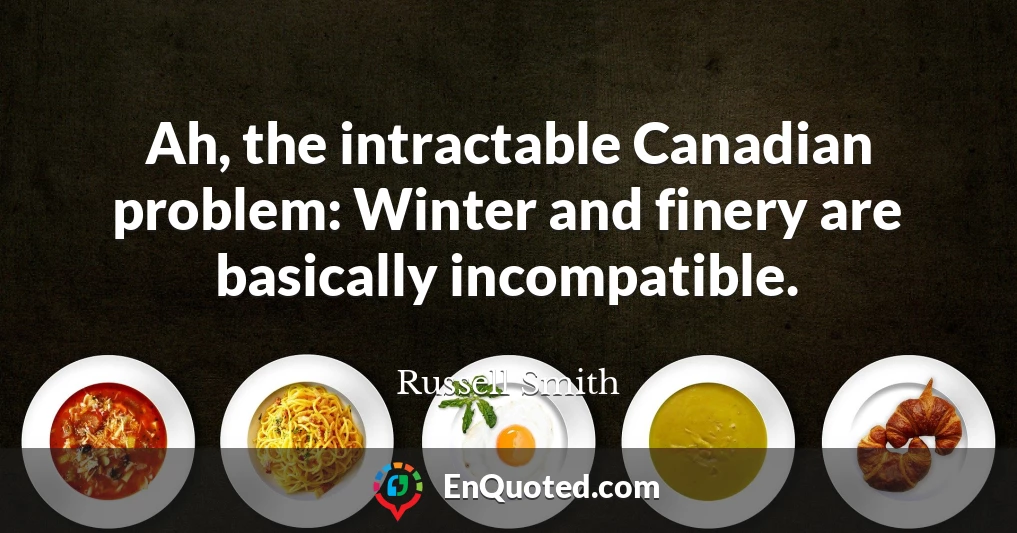 Ah, the intractable Canadian problem: Winter and finery are basically incompatible.