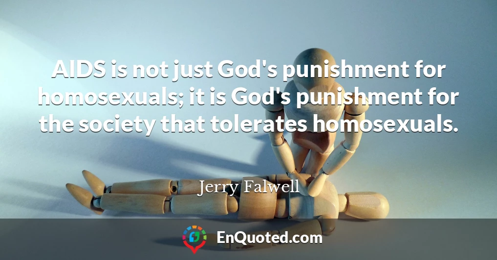 AIDS is not just God's punishment for homosexuals; it is God's punishment for the society that tolerates homosexuals.