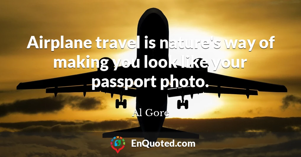 Airplane travel is nature's way of making you look like your passport photo.