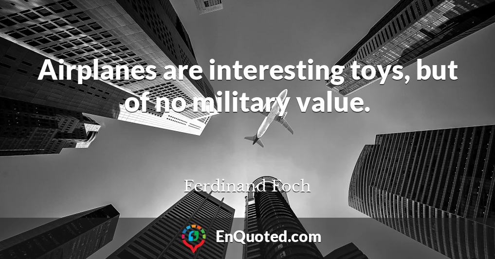 Airplanes are interesting toys, but of no military value.