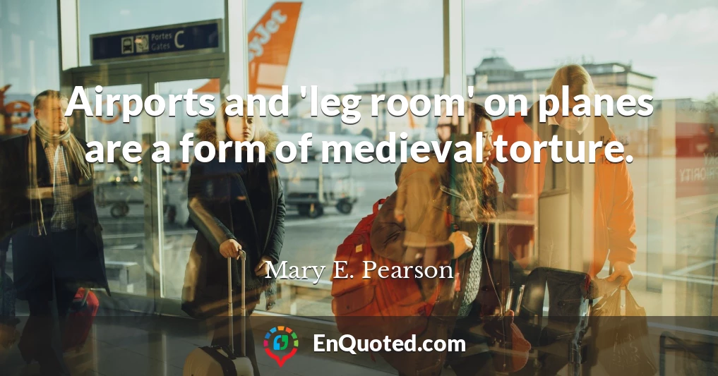 Airports and 'leg room' on planes are a form of medieval torture.
