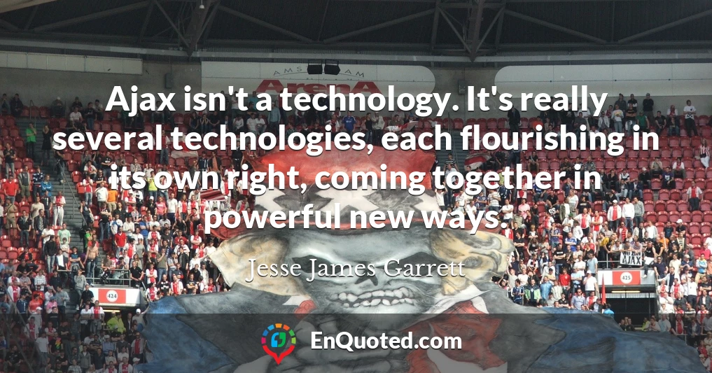 Ajax isn't a technology. It's really several technologies, each flourishing in its own right, coming together in powerful new ways.