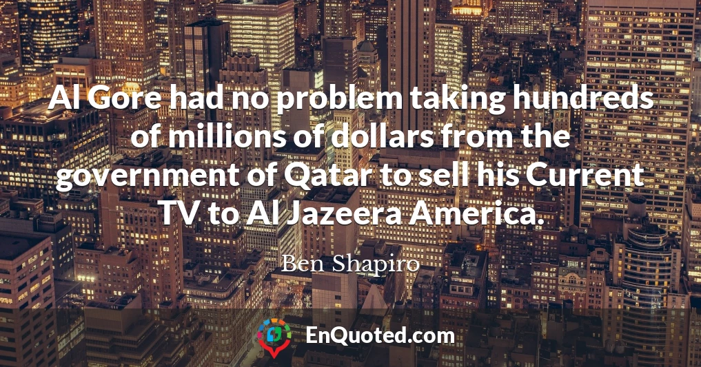 Al Gore had no problem taking hundreds of millions of dollars from the government of Qatar to sell his Current TV to Al Jazeera America.