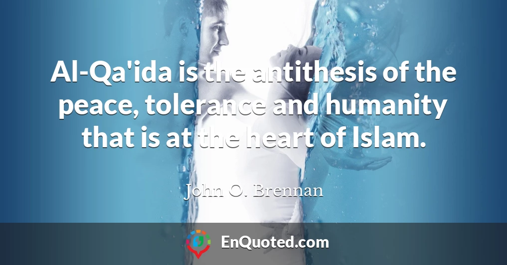 Al-Qa'ida is the antithesis of the peace, tolerance and humanity that is at the heart of Islam.