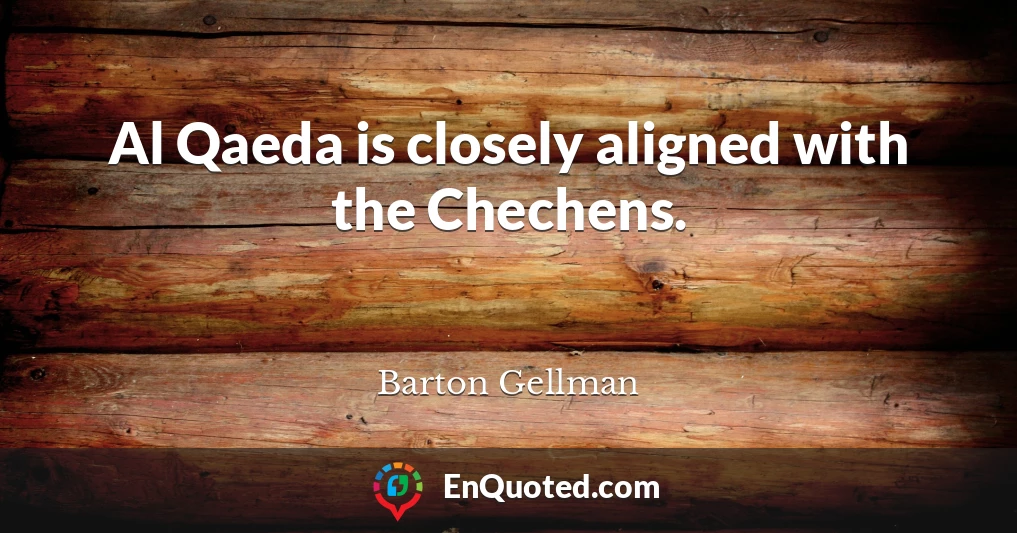 Al Qaeda is closely aligned with the Chechens.