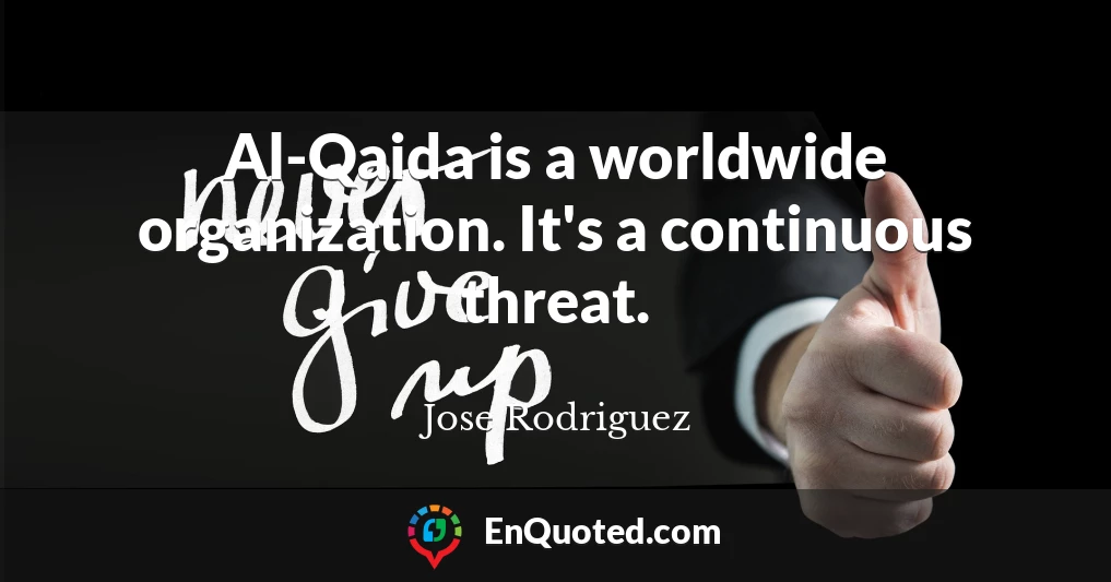 Al-Qaida is a worldwide organization. It's a continuous threat.