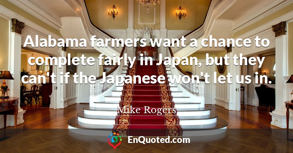 Alabama farmers want a chance to complete fairly in Japan, but they can't if the Japanese won't let us in.