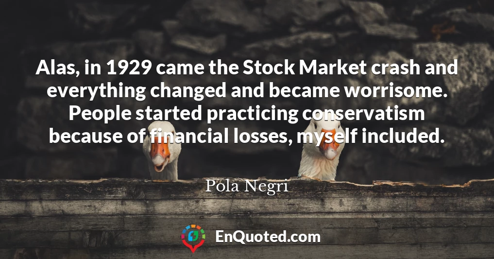 Alas, in 1929 came the Stock Market crash and everything changed and became worrisome. People started practicing conservatism because of financial losses, myself included.
