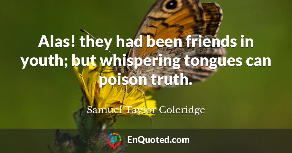 Alas! they had been friends in youth; but whispering tongues can poison truth.