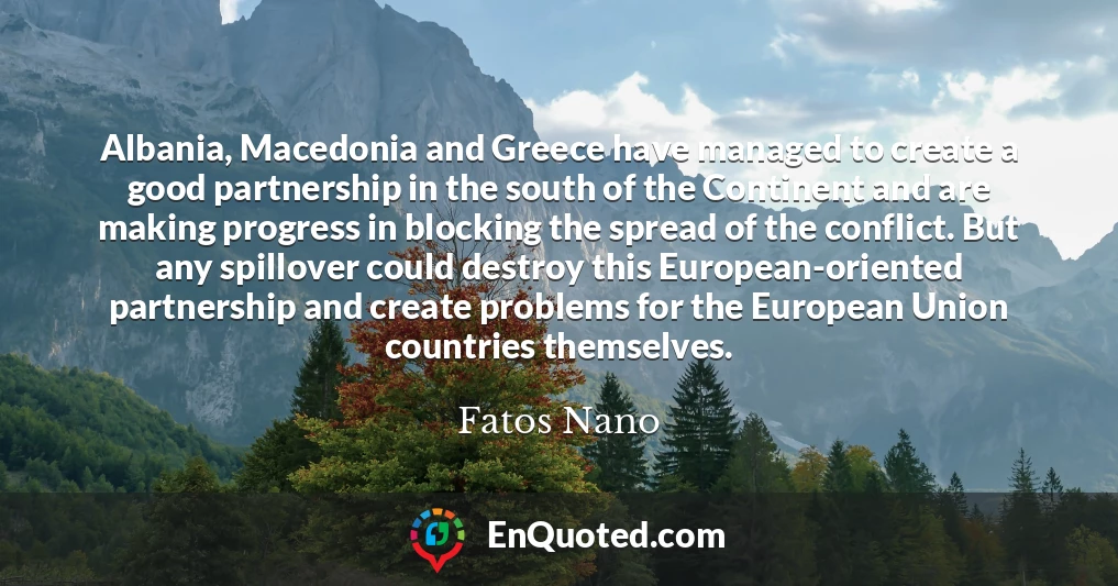 Albania, Macedonia and Greece have managed to create a good partnership in the south of the Continent and are making progress in blocking the spread of the conflict. But any spillover could destroy this European-oriented partnership and create problems for the European Union countries themselves.