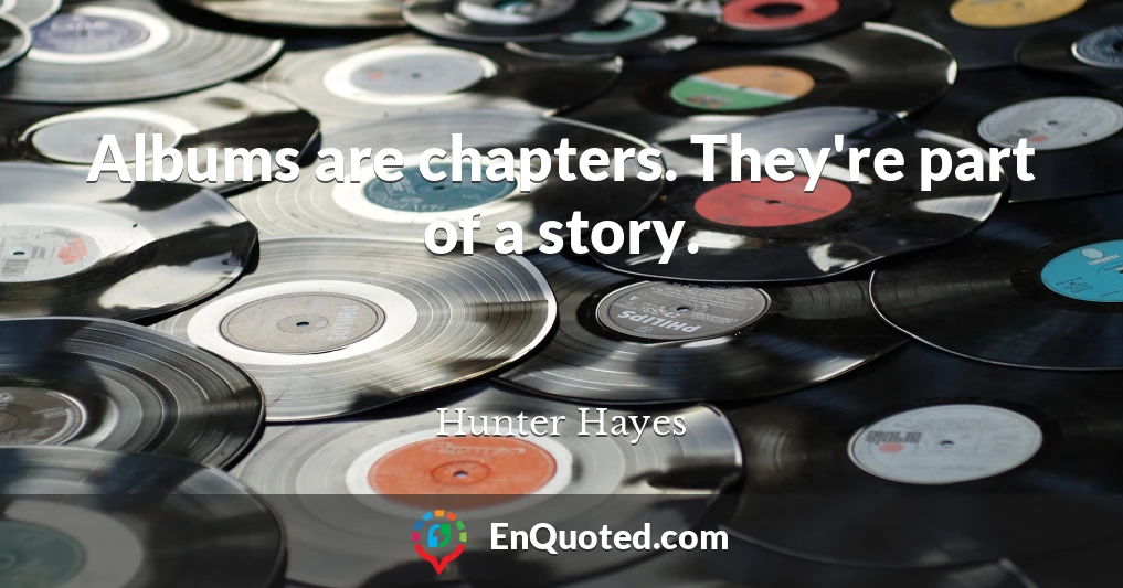 Albums are chapters. They're part of a story.