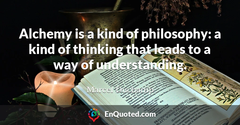 Alchemy is a kind of philosophy: a kind of thinking that leads to a way of understanding.