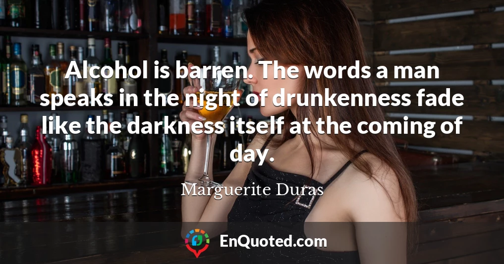 Alcohol is barren. The words a man speaks in the night of drunkenness fade like the darkness itself at the coming of day.